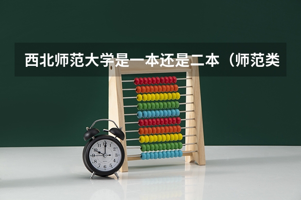 西北师范大学是一本还是二本（师范类二本大学排名）