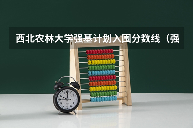 西北农林大学强基计划入围分数线（强基计划36所大学录取分数线）