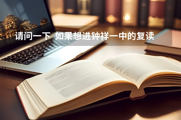 请问一下  如果想进钟祥一中的复读班要多少分？还有钟祥六中的实验班高考要多少分？