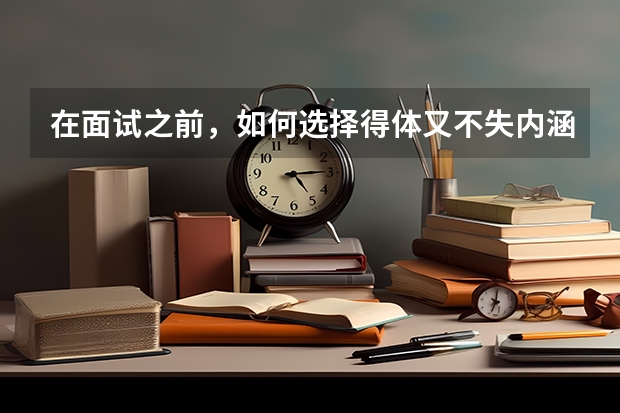 在面试之前，如何选择得体又不失内涵的穿搭？