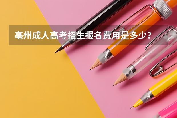 亳州成人高考招生报名费用是多少？