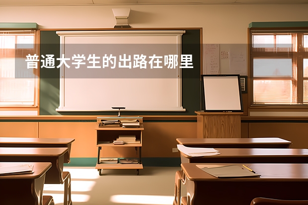 普通大学生的出路在哪里