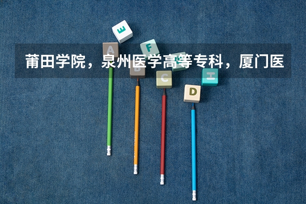 莆田学院，泉州医学高等专科，厦门医学高等专科和福建卫生职业技术学院的护理专业哪个比较好？