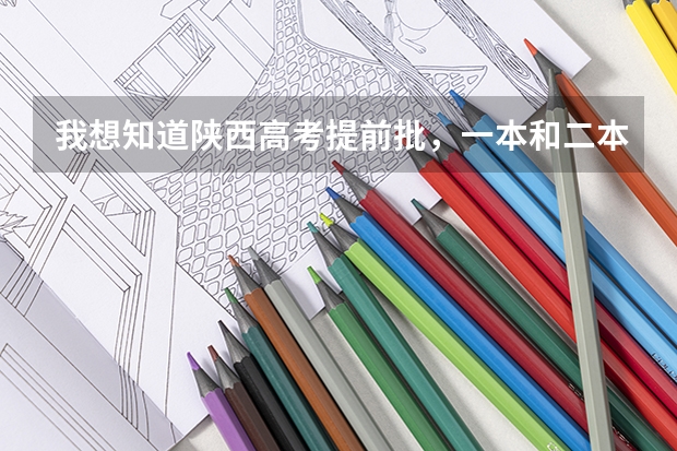 我想知道陕西高考提前批，一本和二本 三本，高职（专科）录取人数各多少人?/