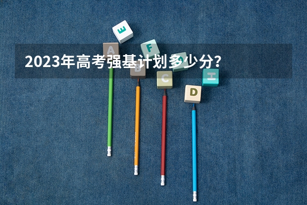 2023年高考强基计划多少分？