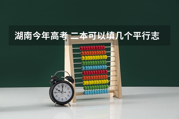 湖南今年高考 二本可以填几个平行志愿（今年广西实施平行志愿，我想问，我的是差几分上二本，我可以不可以再二本也填，会不会有可能被录取？）