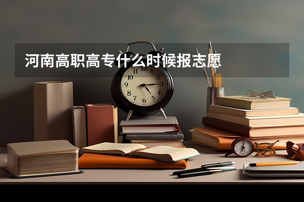 河南高职高专什么时候报志愿