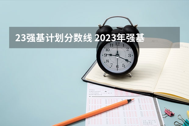 23强基计划分数线 2023年强基计划入围分数线