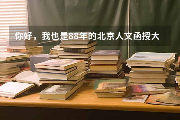 你好，我也是88年的北京人文函授大学的毕业证，这个学校还存在吗？请提供一下这个学校的电话地址。