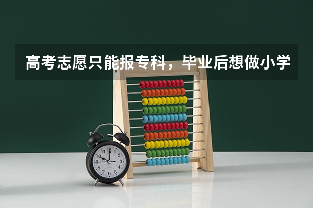 高考志愿只能报专科，毕业后想做小学老师，有机会吗？