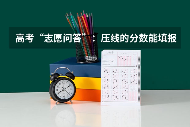 高考“志愿问答”：压线的分数能填报什么学校