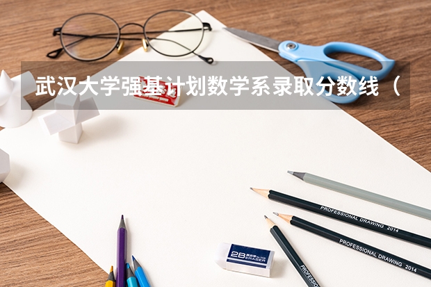 武汉大学强基计划数学系录取分数线（各高校强基计划入围分数线）
