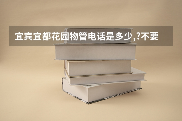 宜宾宜都花园物管电话是多少,?不要什么114的,谢谢,