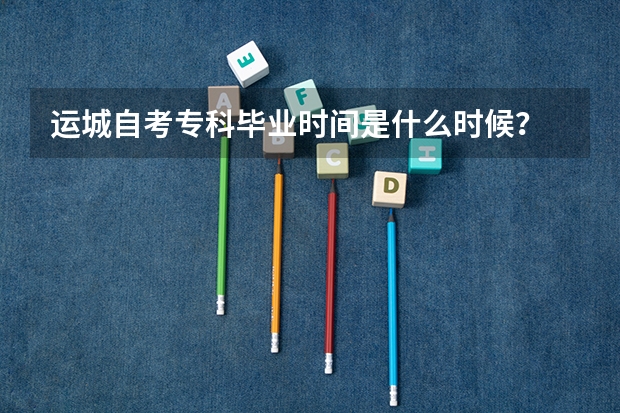 运城自考专科毕业时间是什么时候？
