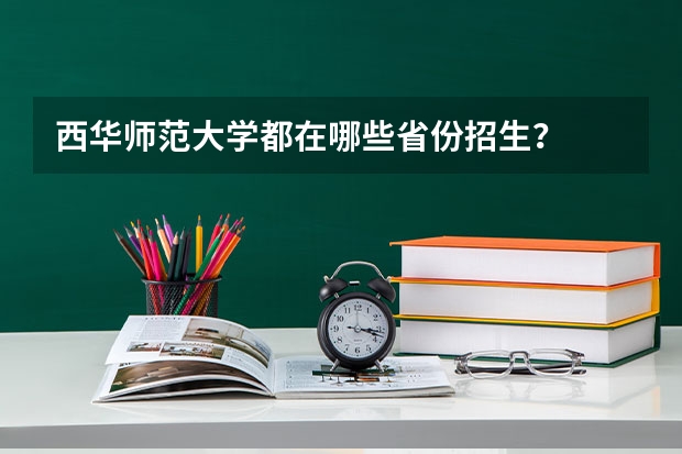 西华师范大学都在哪些省份招生？