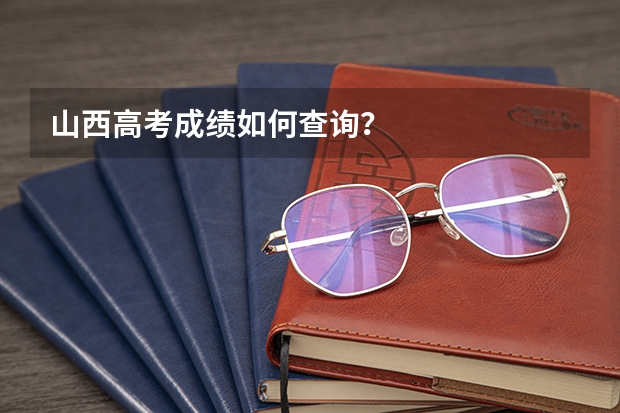 山西高考成绩如何查询？