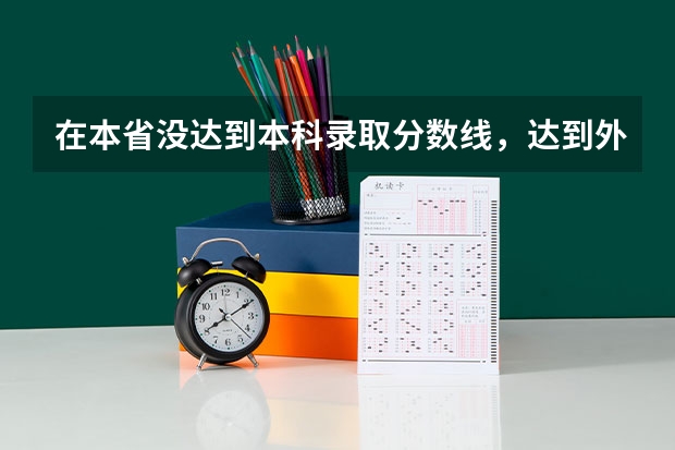 在本省没达到本科录取分数线，达到外省的分数线，能不能报外省的本科，能录取吗？