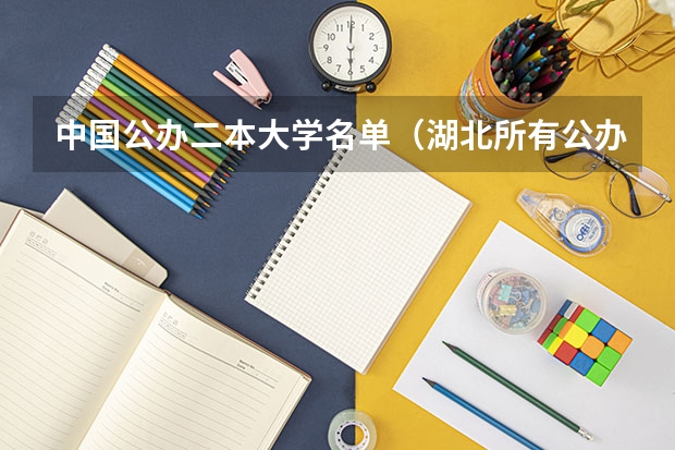 中国公办二本大学名单（湖北所有公办二本大学（湖北所有公办二本大学名单））
