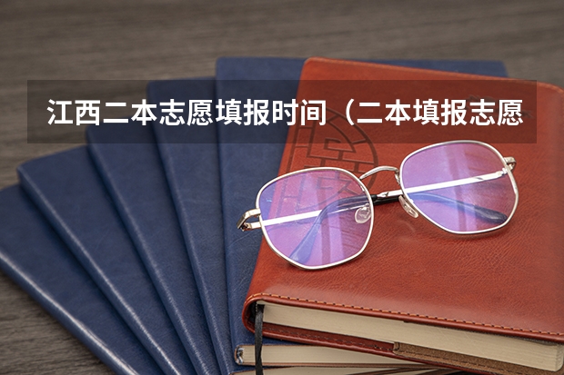江西二本志愿填报时间（二本填报志愿截止时间）