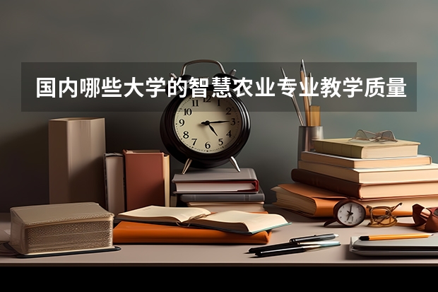 国内哪些大学的智慧农业专业教学质量比较好？