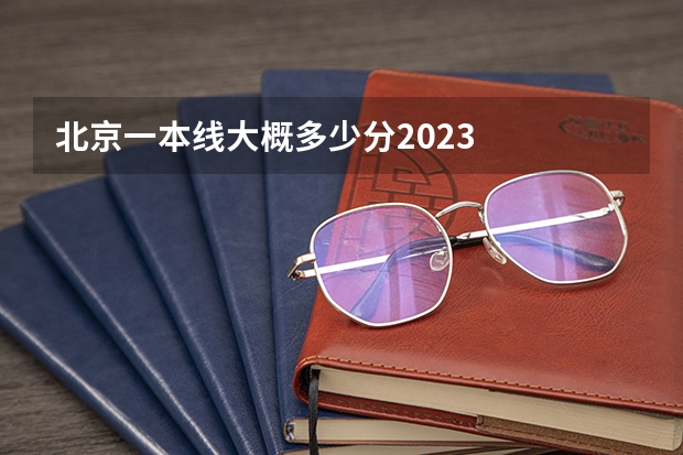 北京一本线大概多少分2023