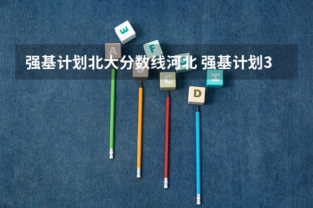 强基计划北大分数线河北 强基计划36所大学录取分数线