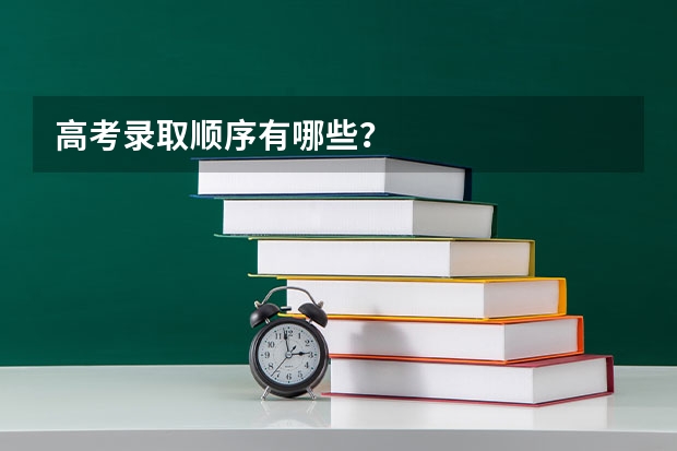 高考录取顺序有哪些？