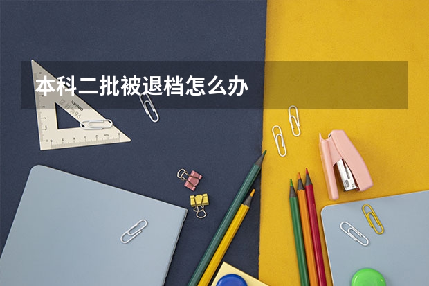 本科二批被退档怎么办