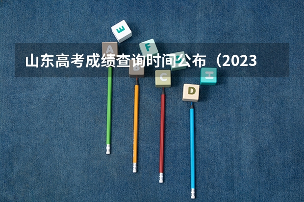 山东高考成绩查询时间公布（2023山东高考听力成绩查询时间）