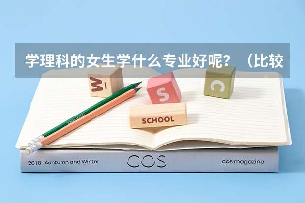 学理科的女生学什么专业好呢？（比较喜欢设计、化学、数学，但是没学过画画））