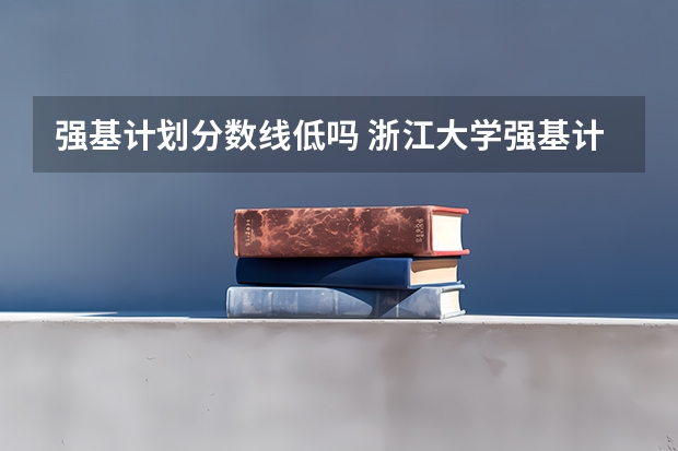 强基计划分数线低吗 浙江大学强基计划入围分数线