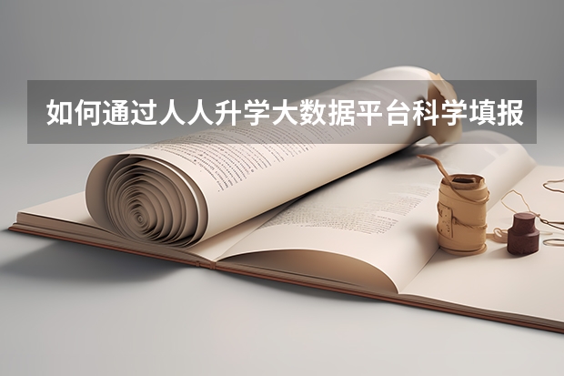 如何通过人人升学大数据平台科学填报高考志愿