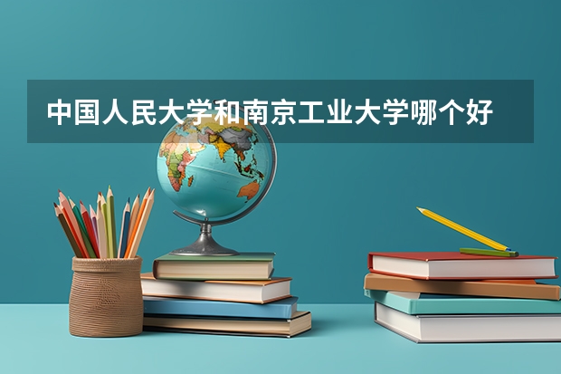 中国人民大学和南京工业大学哪个好 学校历年录取分数线对比