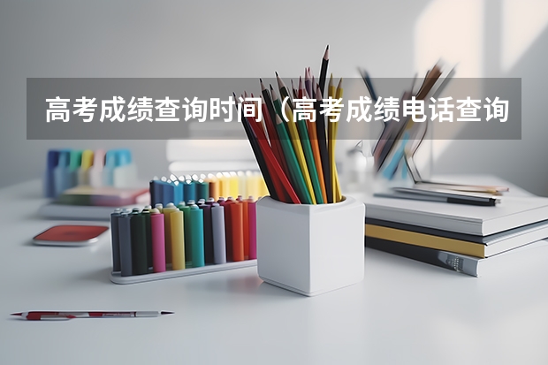 高考成绩查询时间（高考成绩电话查询号码高考成绩电话查询）
