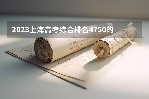 2023上海高考综合排名4750的考生报什么大学好 学校往年录取分数线