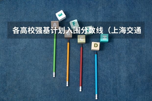 各高校强基计划入围分数线（上海交通大学强基计划入围分数线？）