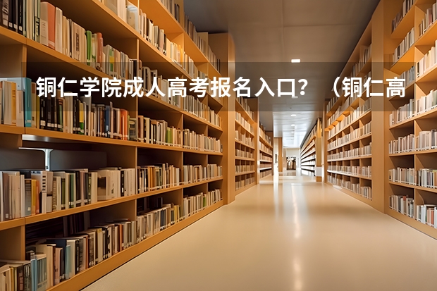 铜仁学院成人高考报名入口？（铜仁高考时间）