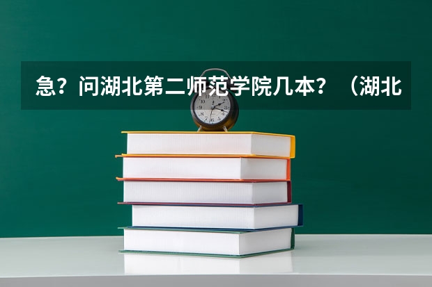 急？问湖北第二师范学院几本？（湖北省所有二本公办大学排名）