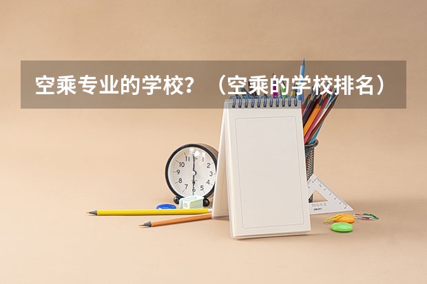 空乘专业的学校？（空乘的学校排名）