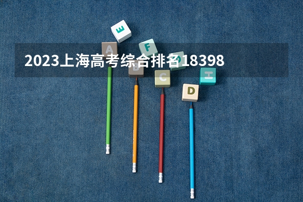 2023上海高考综合排名18398的考生报什么大学好 学校往年录取分数线
