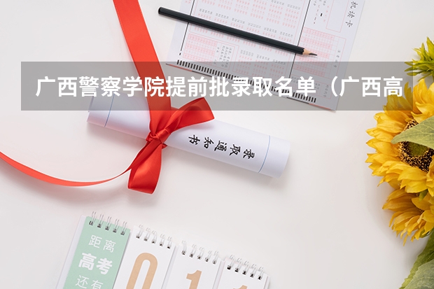 广西警察学院提前批录取名单（广西高考提前批录取时间）