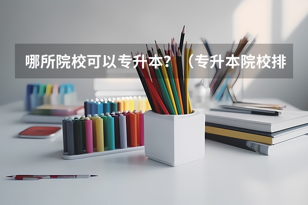 哪所院校可以专升本？（专升本院校排行榜）