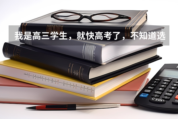 我是高三学生，就快高考了，不知道选什么专业，怎么办啊？