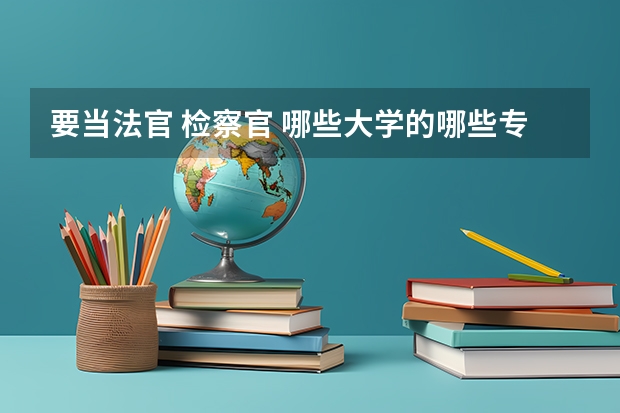 要当法官 检察官 哪些大学的哪些专业好啊 还有翻译 请大家帮帮忙