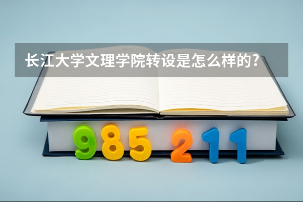 长江大学文理学院转设是怎么样的?
