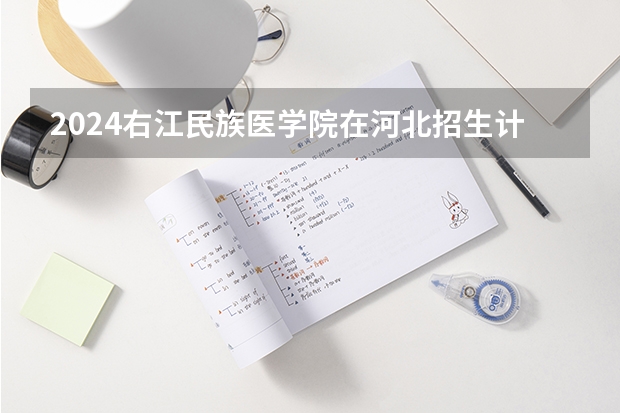 2024右江民族医学院在河北招生计划 招多少人