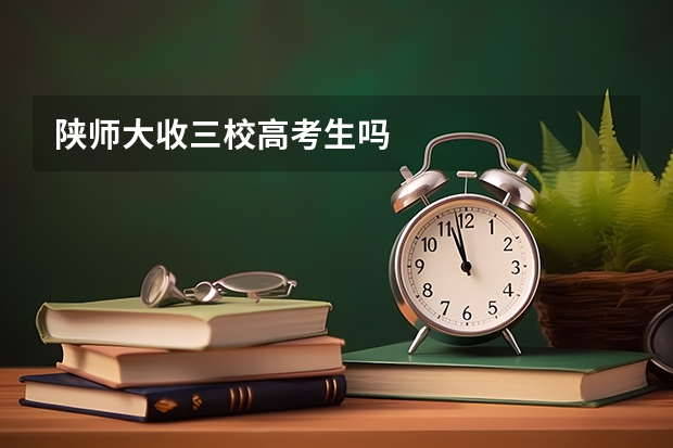 陕师大收三校高考生吗