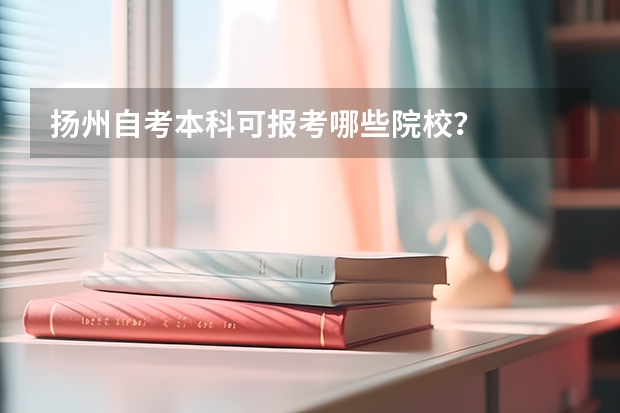 扬州自考本科可报考哪些院校？