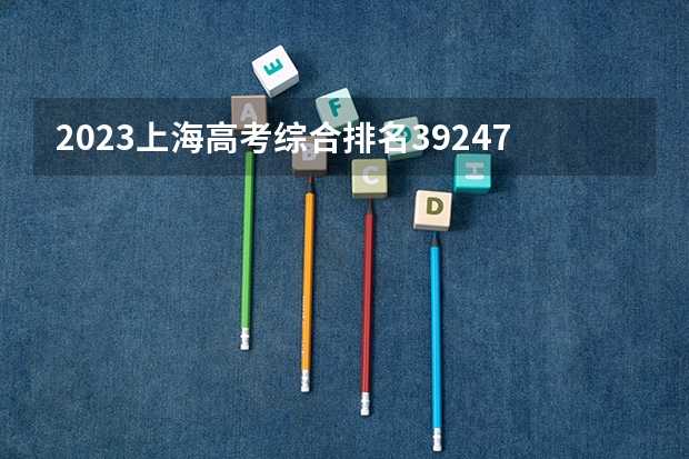 2023上海高考综合排名39247的考生报什么大学好 学校往年录取分数线