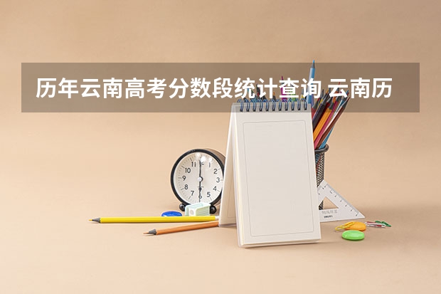 历年云南高考分数段统计查询 云南历届高考分数线